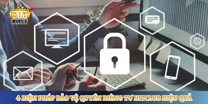 4 biện pháp bảo vệ quyền riêng tư Hitclub hiệu quả 